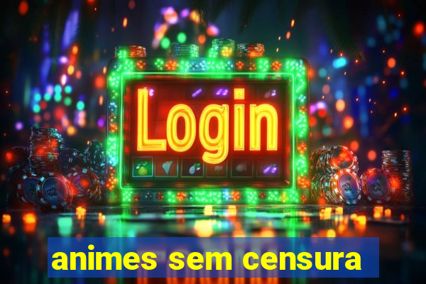 animes sem censura